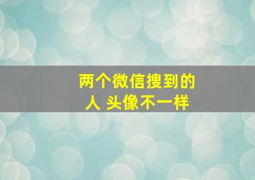 两个微信搜到的人 头像不一样